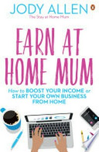 Earn at home mum : how to boost your income or start your own business from home / Jody Allen.