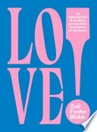 Love! : an enthusiastic & modern perspective on matters of the heart / Zoe Foster Blake.