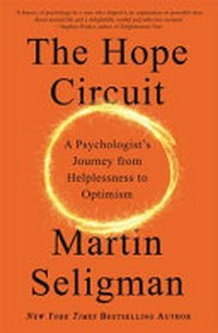 The hope circuit : a psychologist's journey from helplessness to optimism / Martin Seligman.