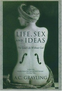 Life, sex, and ideas : the good life without God / A.C. Grayling.