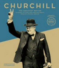 Churchill : the greatest Briton : the words, pictures and rare documents from his official archive / Christopher Catherwood.