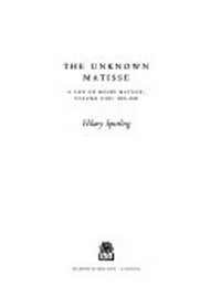 The unknown Matisse : a life of Henri Matisse, volume one : 1869-1908 / Hilary Spurling.