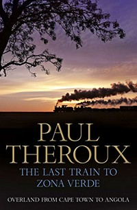 The last train to Zona Verde : overland from Cape Town to Angola / Paul Theroux.