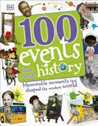 100 events that made history : memorable moments that shaped the modern world / written by Clare Hibbert, Andrea Mills, Rona Skene, and Sarah Tomley ; Consultant, Philip Parker.