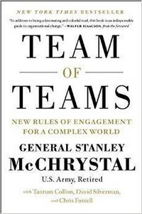 Team of teams : new rules of engagement for a complex world / Stanley A. McChrystal with Tantum Collins, David Silverman, Chris Fussell.