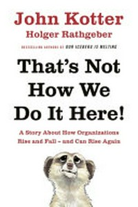 That's not how we do it here : a story about how organizations rise and fall - and can rise again / John Kotter, Holger Rathgeber.