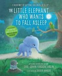 The little elephant who wants to fall asleep : a new way of getting children to sleep / Carl-Johan Forssén Ehrlin ; illustrated by Sydney Hanson.