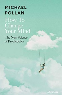 How to change your mind : the new science of psychedelics / Michael Pollan.