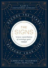 The signs : decode the stars, reframe your life / Carolyne Faulkner.