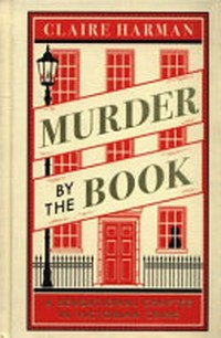 Murder by the book : the sensational chapter in Victorian crime / Claire Harman.