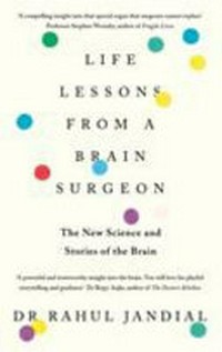 Life lessons from a brain surgeon : the new science and stories of the brain / Rahul Jandial, MD, PhD.