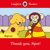 Thank you, Spot! / series editor: Sorrel Pitts ; based on the story by Eric Hill.