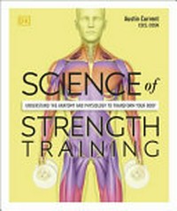 Science of strength training : understand the anatomy and physiology to transform your body / Austin Current.