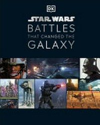 Star Wars battles that changed the galaxy / written by Jason Fry, Cole Horton, Chris Kempshall, and Amy Ratcliffe.
