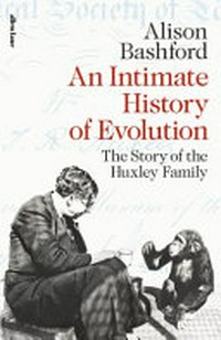 An intimate history of evolution : the story of the Huxley family / Alison Bashford.