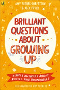 Brilliant questions about growing up : simple answers about bodies and boundaries / Amy Forbes-Robertson & Alex Fryer ; illustrated by Ava Puckett.