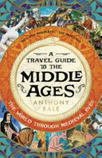 A travel guide to the Middle Ages : the world through medieval eyes / Anthony Bale.