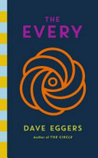 The Every : or, at last a sense of order; or, the final days of free will; or, limitless choice is killing the world / Dave Eggers.