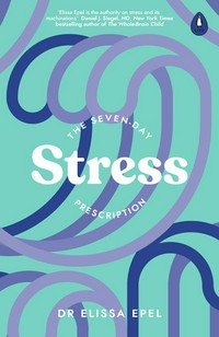 The seven-day stress prescription : seven days to more joy and ease / Elissa Epel.