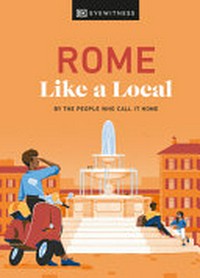Rome like a local : by the people who call it home / [main contributors, Liza Karsemeijer, Emma Law, Federica Rustico, Andrea Strafile ; illustrator, David Doran].