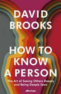 How to know a person : the art of seeing others deeply and being deeply seen / David Brooks.