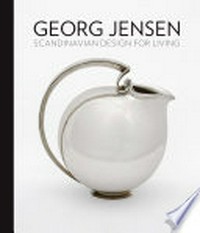 Georg Jensen : Scandinavian design for living / edited by Alison Fisher ; with contributions by Ida Heiberg Bøttiger, Alison Fisher, Maggie Taft, and Thomas C. Thulstrup.
