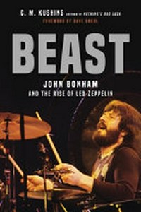 Beast : John Bonham and the rise of Led Zeppelin / C.M. Kushins ; [foreword by Dave Grohl].