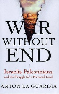 War without end : Israelis, Palestinians, and the struggle for a Promised Land / Anton La Guardia.