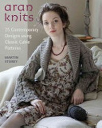 Aran knits : 23 contemporary designs using classic cable patterns / Martin Storey ; photographs by John Heseltine.