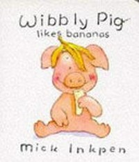Wibbly Pig likes bananas / Mick Inkpen.