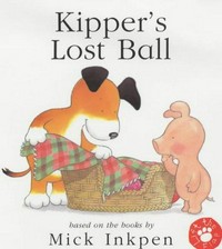 Kipper's lost ball / [based on the books by Mick Inkpen ; illustrated by Stuart Trotter].