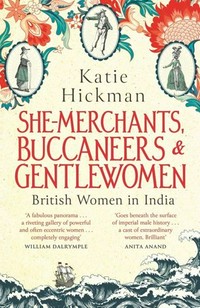 She-merchants, buccaneers & gentlewomen : British women in India / Katie Hickman.