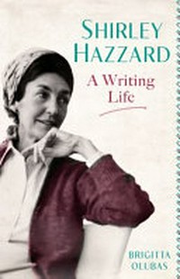Shirley Hazzard : a writing life / Brigitta Olubas.