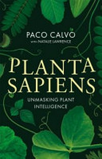 Planta sapiens : unmasking plant intelligence / Paco Calvo with Natalie Lawrence.