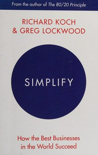 Simplify : how the best businesses in the world succeed / Richard Koch and Greg Lockwood.