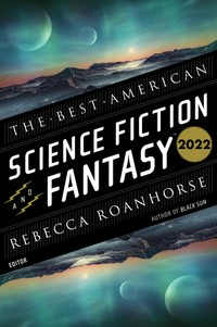 The best American science fiction & fantasy 2022 / edited and with an introduction by Rebecca Roanhorse ; John Joseph Adams, series editor.