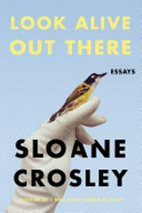 Look alive out there : essays / Sloane Crosley.