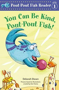 You can be kind, pout-pout fish! / Deborah Diesen ; pictures by Greg Paprocki, based on illustrations created by Dan Hanna.