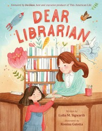 Dear librarian / Lydia M. Sigwarth ; [illustrated by] Romina Galotta ; foreword by Ira Glass, host and executive producer for This American Life.