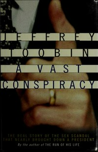 A vast conspiracy : the real story of the sex scandal that nearly brought down a president / Jeffrey Toobin.