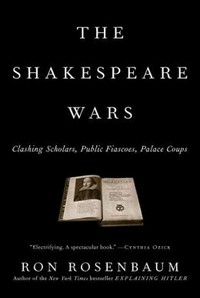The Shakespeare wars : clashing scholars, public fiascoes, palace coups / Ron Rosenbaum.