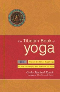 The Tibetan book of yoga : ancient Buddhist teachings on the philosophy and practice of yoga / Geshe Michael Roach, with the Diamond Mountain Teachers.