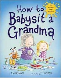 How to babysit a grandma / by Jean Reagan ; illustrated by Lee Wildish.