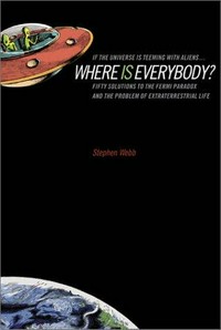 If the universe is teeming with aliens...where is everybody? : fifty solutions to the Fermi paradox and the problem of extraterrestrial life / Stephen Webb.