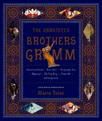 The annotated Brothers Grimm / by Jacob and Wilhelm Grimm ; edited with a preface and notes by Maria Tatar ; translations by Maria Tatar ; introduction by A.S. Byatt.