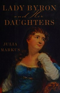Lady Byron & her daughters / Julia Markus.