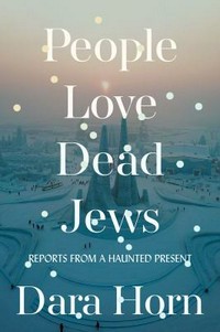 People love dead Jews : reports from a haunted present / Dara Horn.