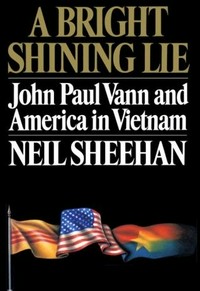 A bright shining lie : John Paul Vann and America in Vietnam / Neil Sheehan.