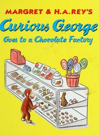 Curious George goes to a chocolate factory / based on the original character by Margret and H.A. Hey.
