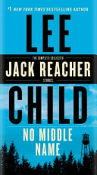 No middle name : the complete collected Jack Reacher short stories / Lee Child.